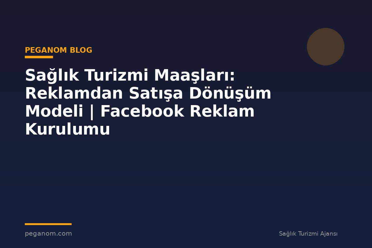 Sağlık Turizmi Maaşları: Reklamdan Satışa Dönüşüm Modeli | Facebook Reklam Kurulumu