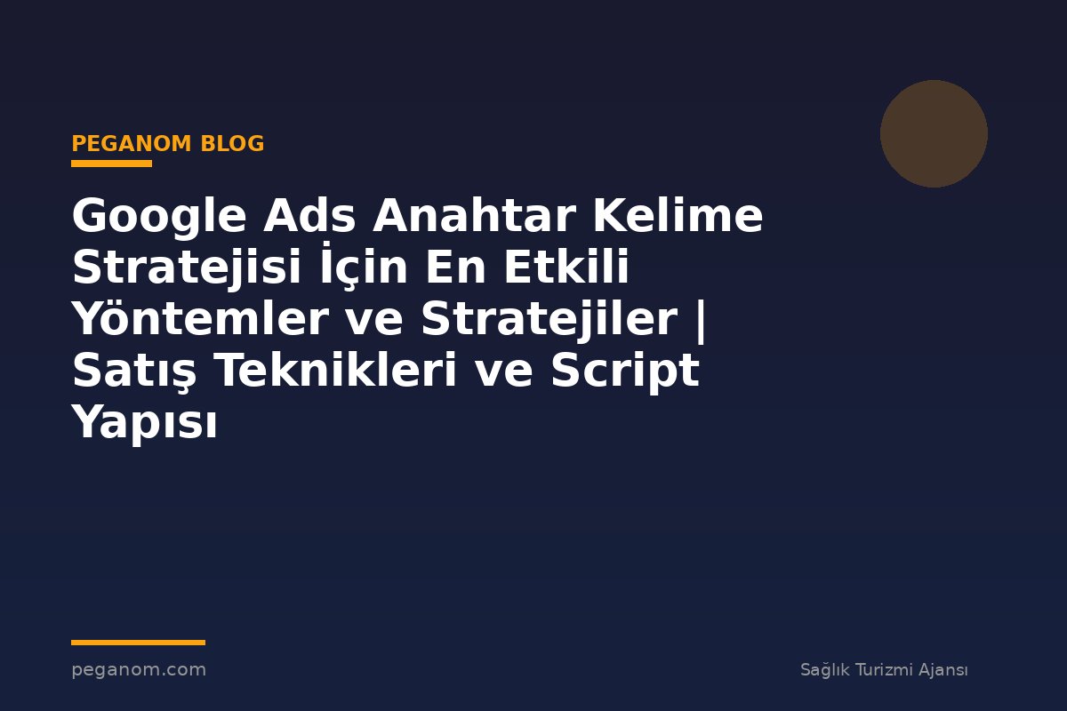Google Ads Anahtar Kelime Stratejisi İçin En Etkili Yöntemler ve Stratejiler | Satış Teknikleri ve Script Yapısı