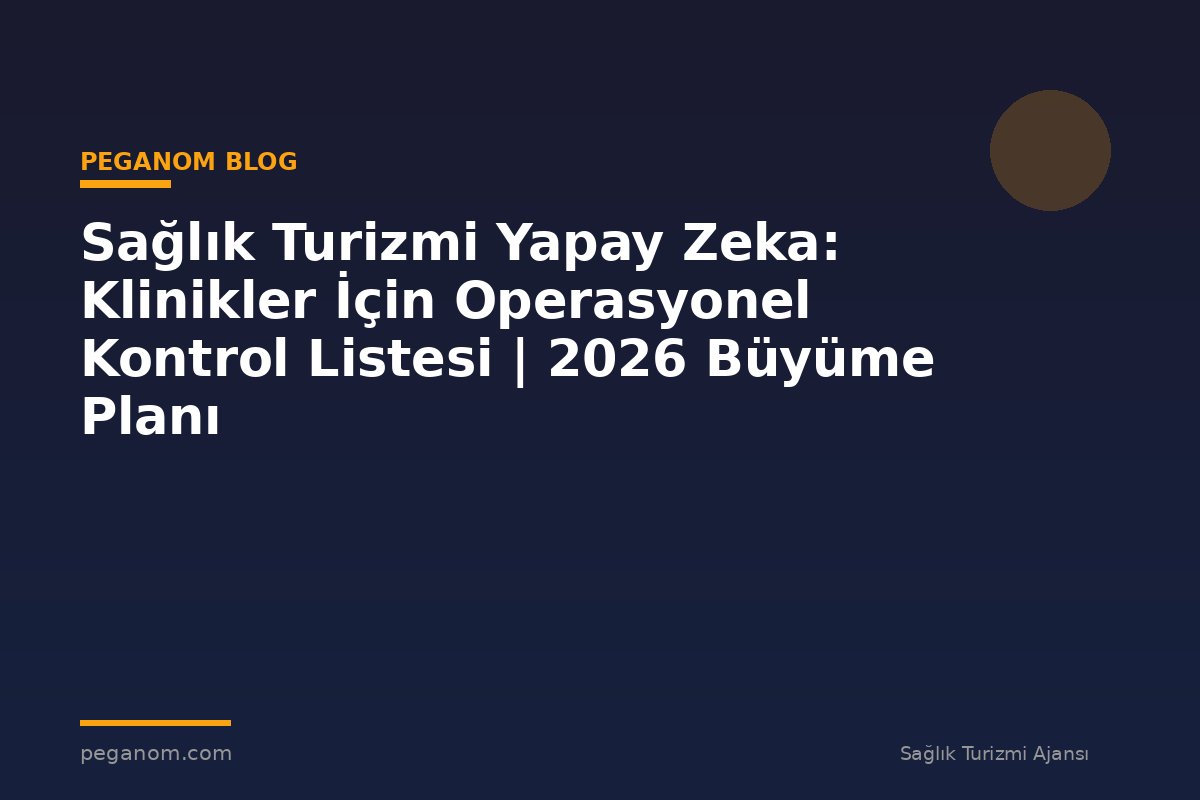 Sağlık Turizmi Yapay Zeka: Klinikler İçin Operasyonel Kontrol Listesi | 2026 Büyüme Planı
