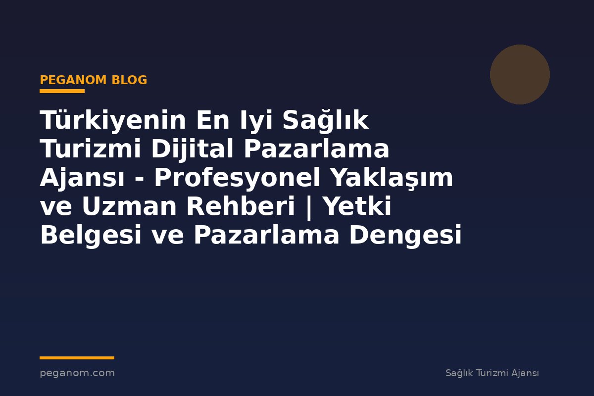 Türkiyenin En Iyi Sağlık Turizmi Dijital Pazarlama Ajansı - Profesyonel Yaklaşım ve Uzman Rehberi | Yetki Belgesi ve Pazarlama Dengesi