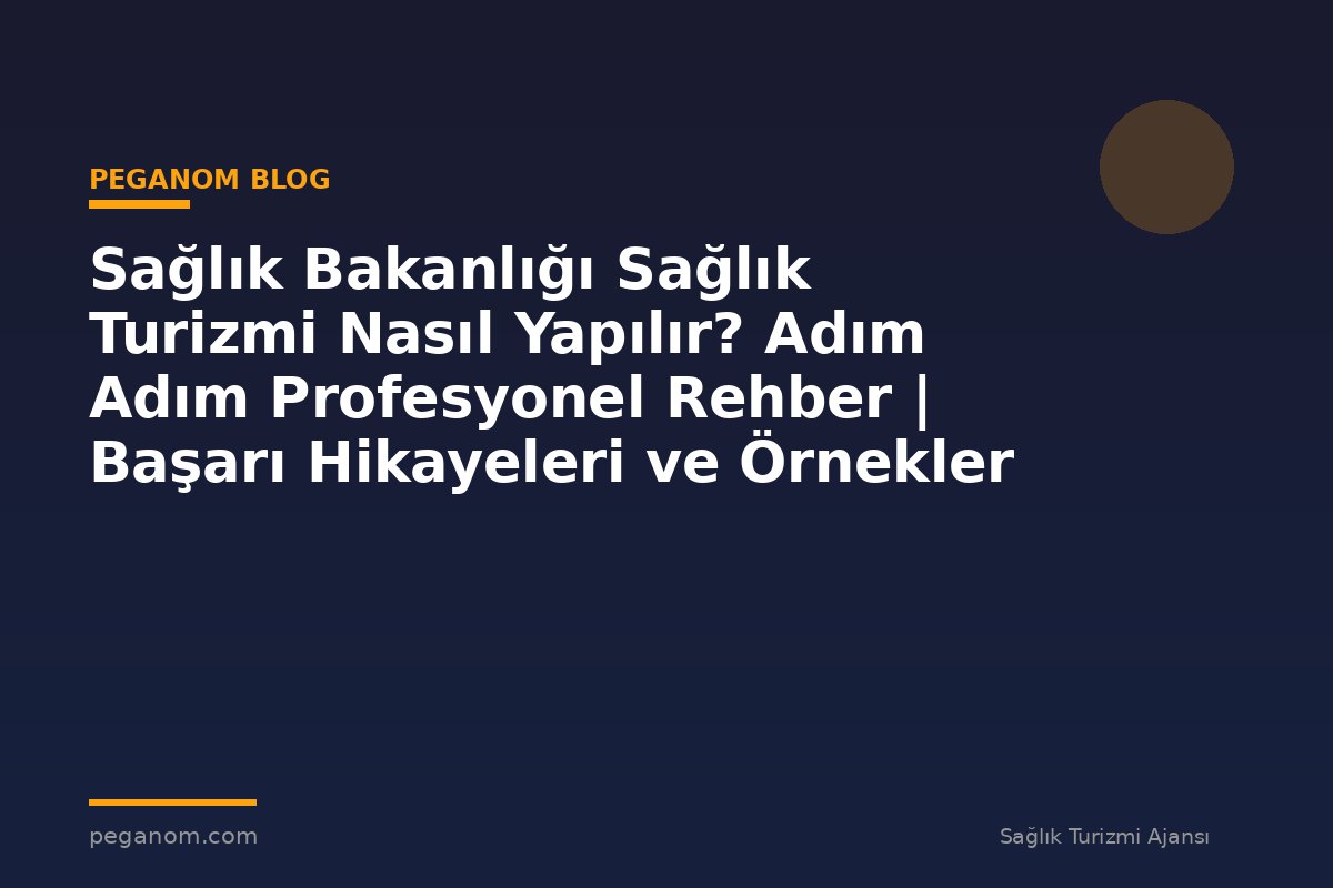 Sağlık Bakanlığı Sağlık Turizmi Nasıl Yapılır? Adım Adım Profesyonel Rehber | Başarı Hikayeleri ve Örnekler