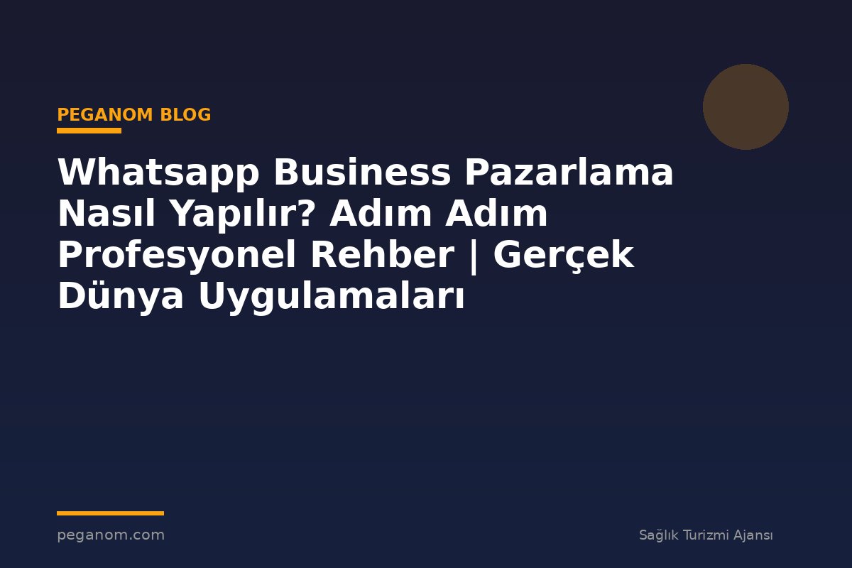 Whatsapp Business Pazarlama Nasıl Yapılır? Adım Adım Profesyonel Rehber | Gerçek Dünya Uygulamaları