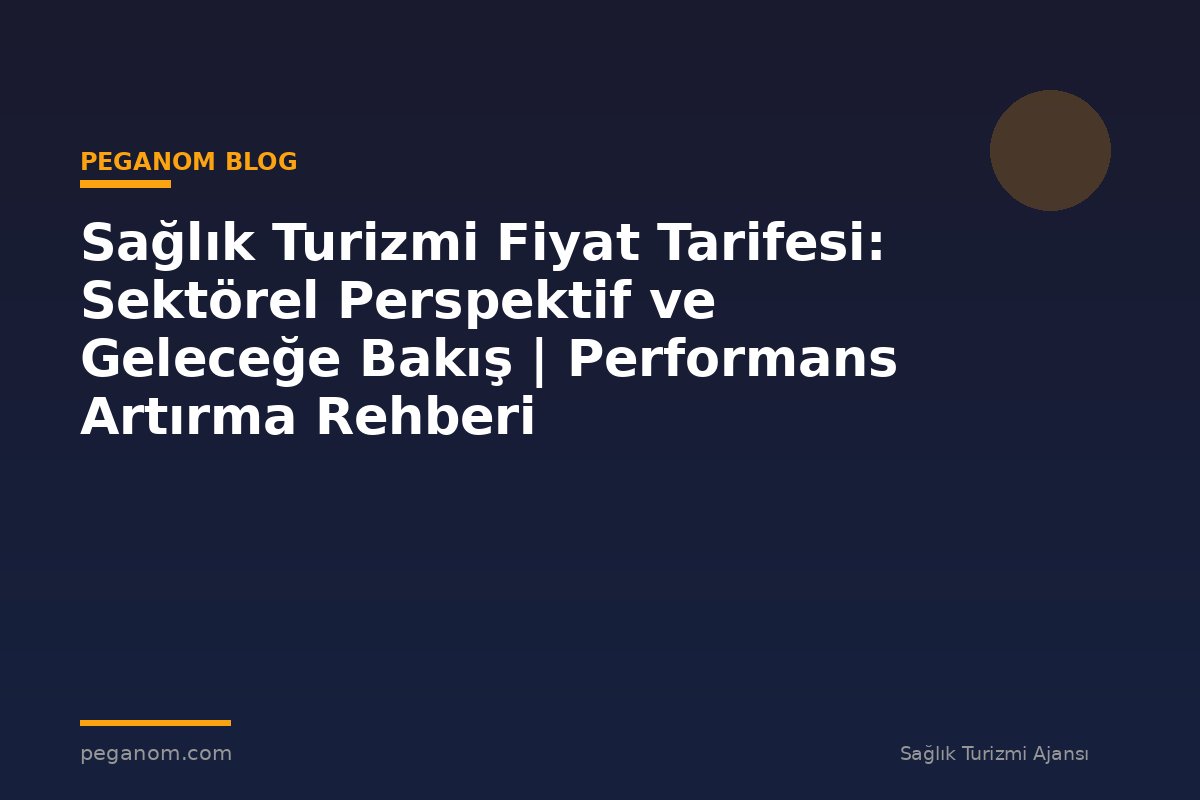 Sağlık Turizmi Fiyat Tarifesi: Sektörel Perspektif ve Geleceğe Bakış | Performans Artırma Rehberi