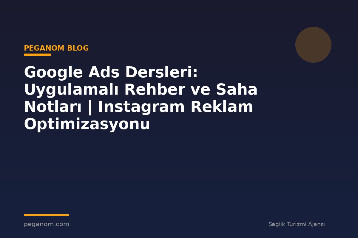Google Ads Dersleri: Uygulamalı Rehber ve Saha Notları | Instagram Reklam Optimizasyonu