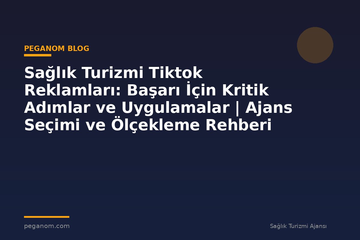 Sağlık Turizmi Tiktok Reklamları: Başarı İçin Kritik Adımlar ve Uygulamalar | Ajans Seçimi ve Ölçekleme Rehberi