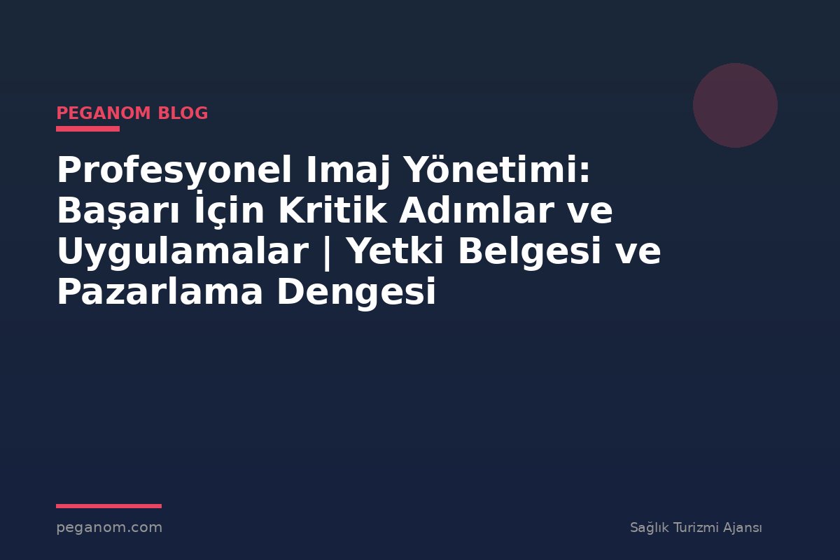 Profesyonel Imaj Yönetimi: Başarı İçin Kritik Adımlar ve Uygulamalar | Yetki Belgesi ve Pazarlama Dengesi
