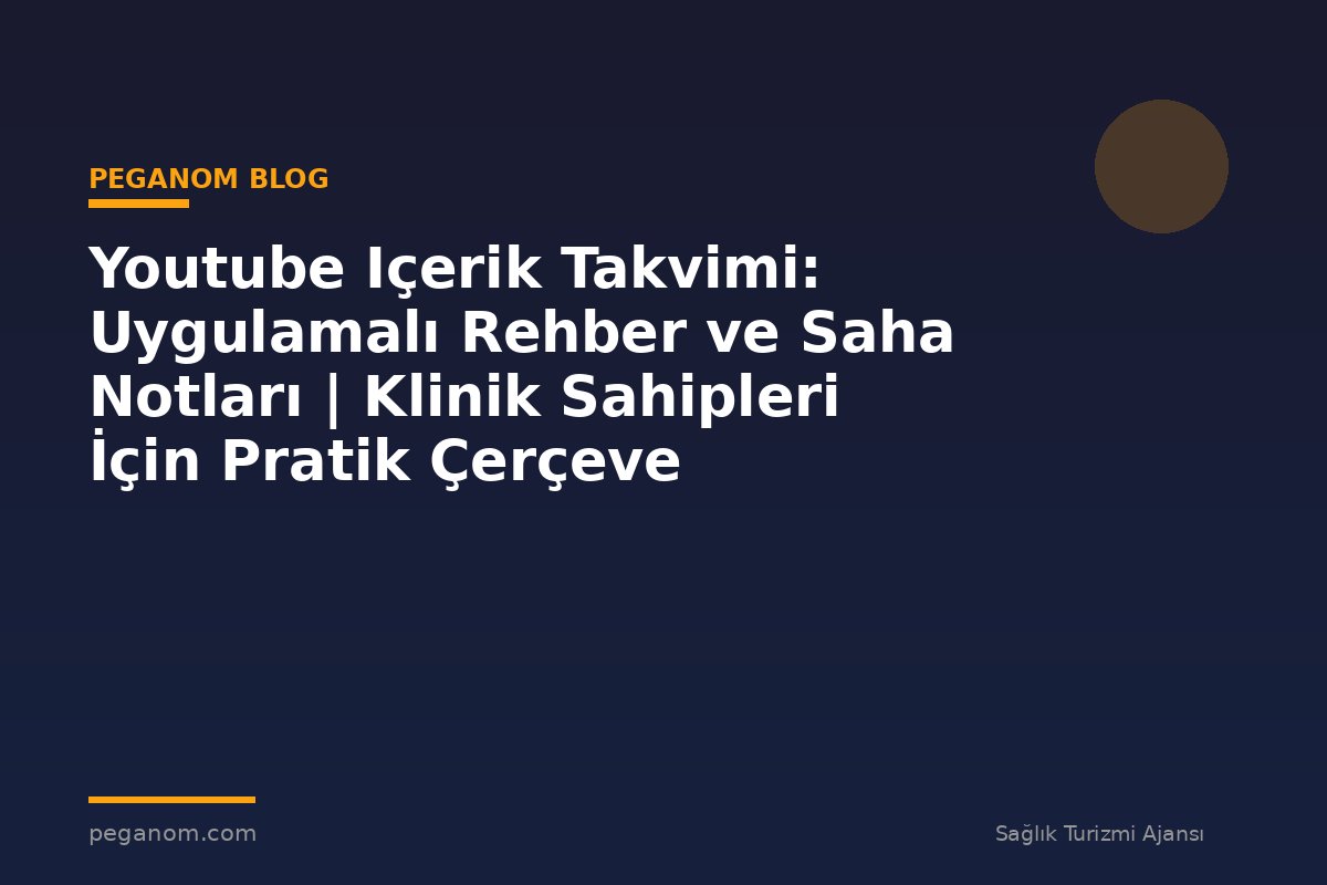 Youtube Içerik Takvimi: Uygulamalı Rehber ve Saha Notları | Klinik Sahipleri İçin Pratik Çerçeve