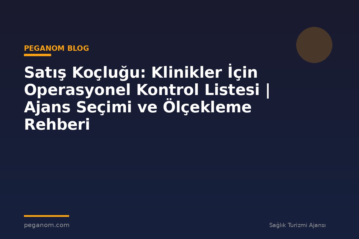 Satış Koçluğu: Klinikler İçin Operasyonel Kontrol Listesi | Ajans Seçimi ve Ölçekleme Rehberi
