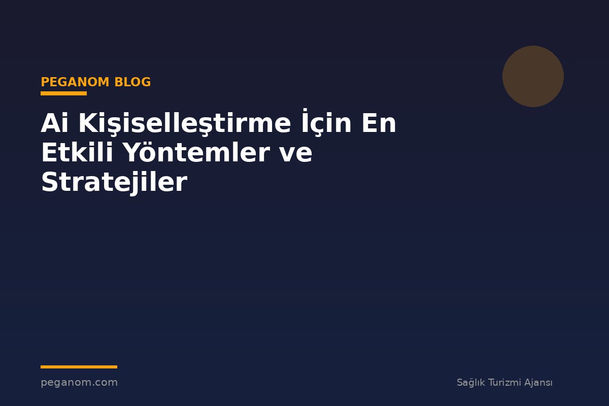 Ai Kişiselleştirme İçin En Etkili Yöntemler ve Stratejiler