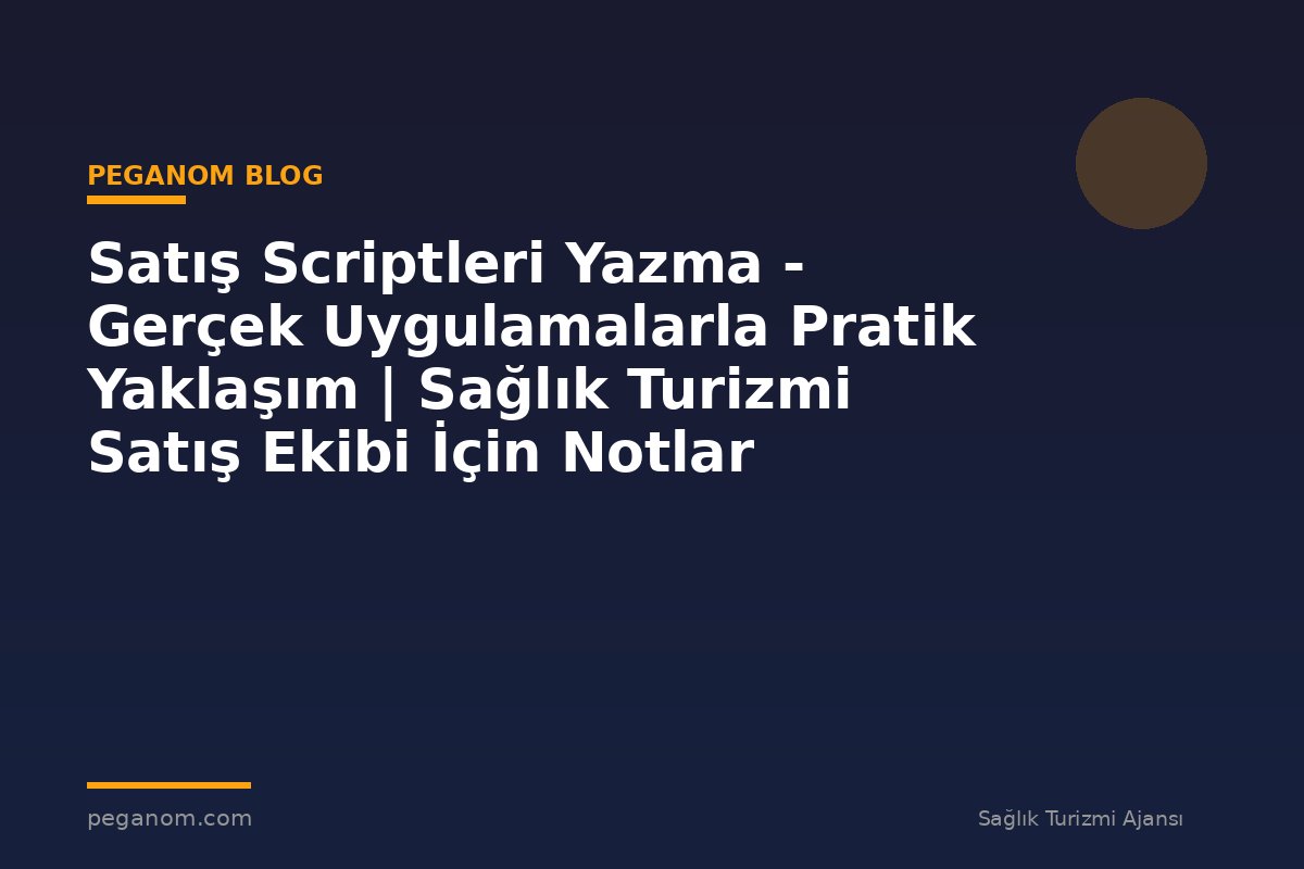 Satış Scriptleri Yazma - Gerçek Uygulamalarla Pratik Yaklaşım | Sağlık Turizmi Satış Ekibi İçin Notlar