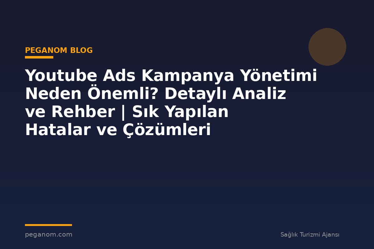 Youtube Ads Kampanya Yönetimi Neden Önemli? Detaylı Analiz ve Rehber | Sık Yapılan Hatalar ve Çözümleri
