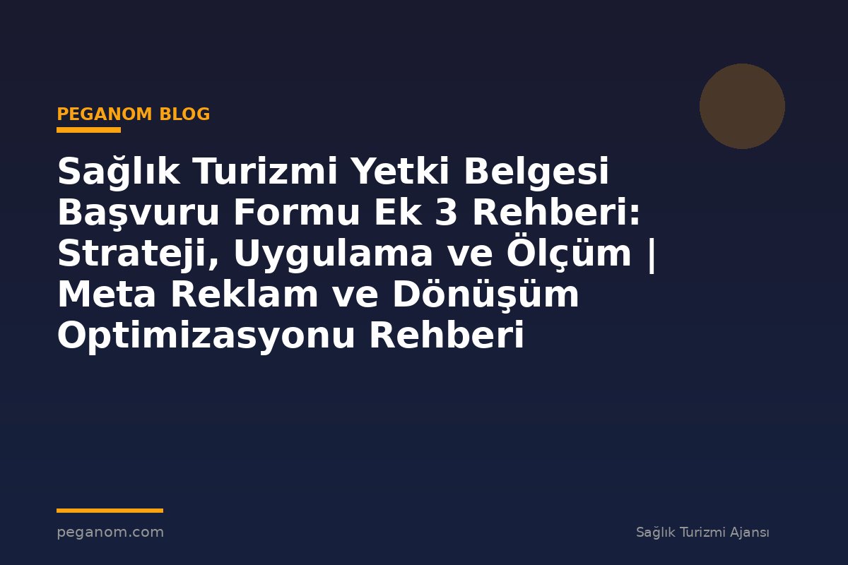 Sağlık Turizmi Yetki Belgesi Başvuru Formu Ek 3 Rehberi: Strateji, Uygulama ve Ölçüm | Meta Reklam ve Dönüşüm Optimizasyonu Rehberi
