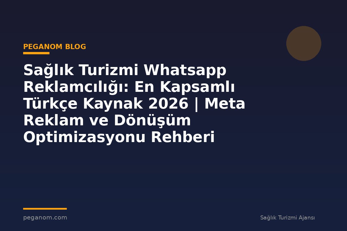 Sağlık Turizmi Whatsapp Reklamcılığı: En Kapsamlı Türkçe Kaynak 2026 | Meta Reklam ve Dönüşüm Optimizasyonu Rehberi