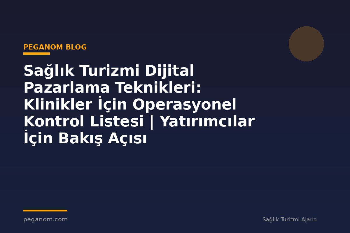 Sağlık Turizmi Dijital Pazarlama Teknikleri: Klinikler İçin Operasyonel Kontrol Listesi | Yatırımcılar İçin Bakış Açısı