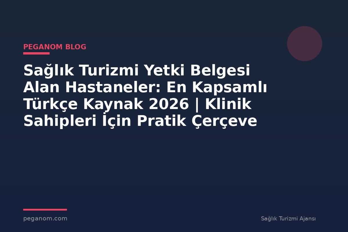 Sağlık Turizmi Yetki Belgesi Alan Hastaneler: En Kapsamlı Türkçe Kaynak 2026 | Klinik Sahipleri İçin Pratik Çerçeve