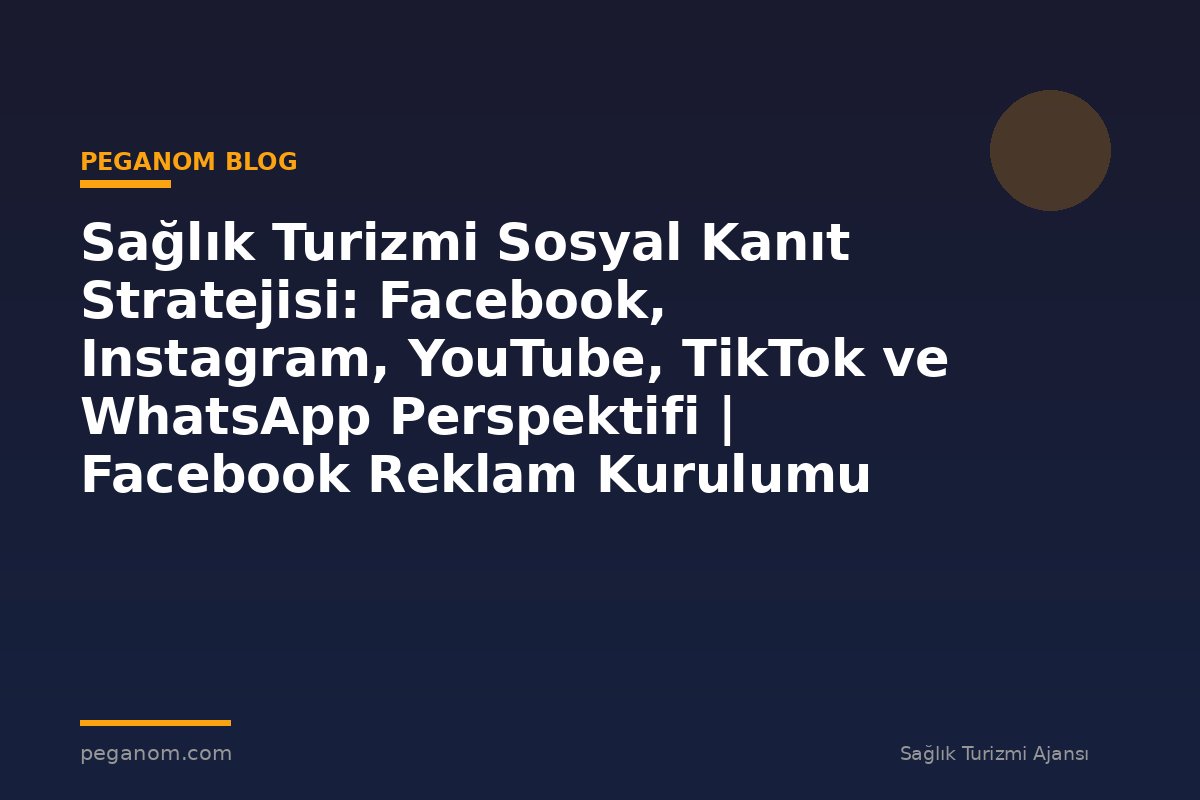 Sağlık Turizmi Sosyal Kanıt Stratejisi: Facebook, Instagram, YouTube, TikTok ve WhatsApp Perspektifi | Facebook Reklam Kurulumu