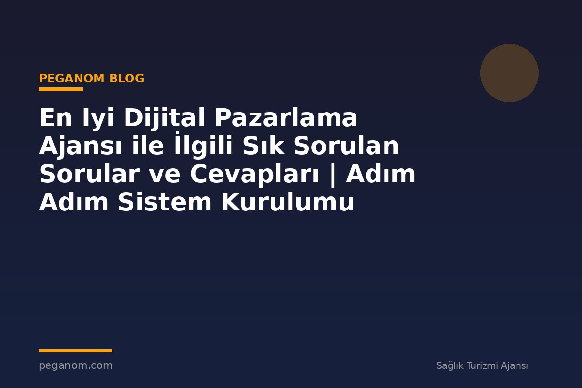 En Iyi Dijital Pazarlama Ajansı ile İlgili Sık Sorulan Sorular ve Cevapları | Adım Adım Sistem Kurulumu