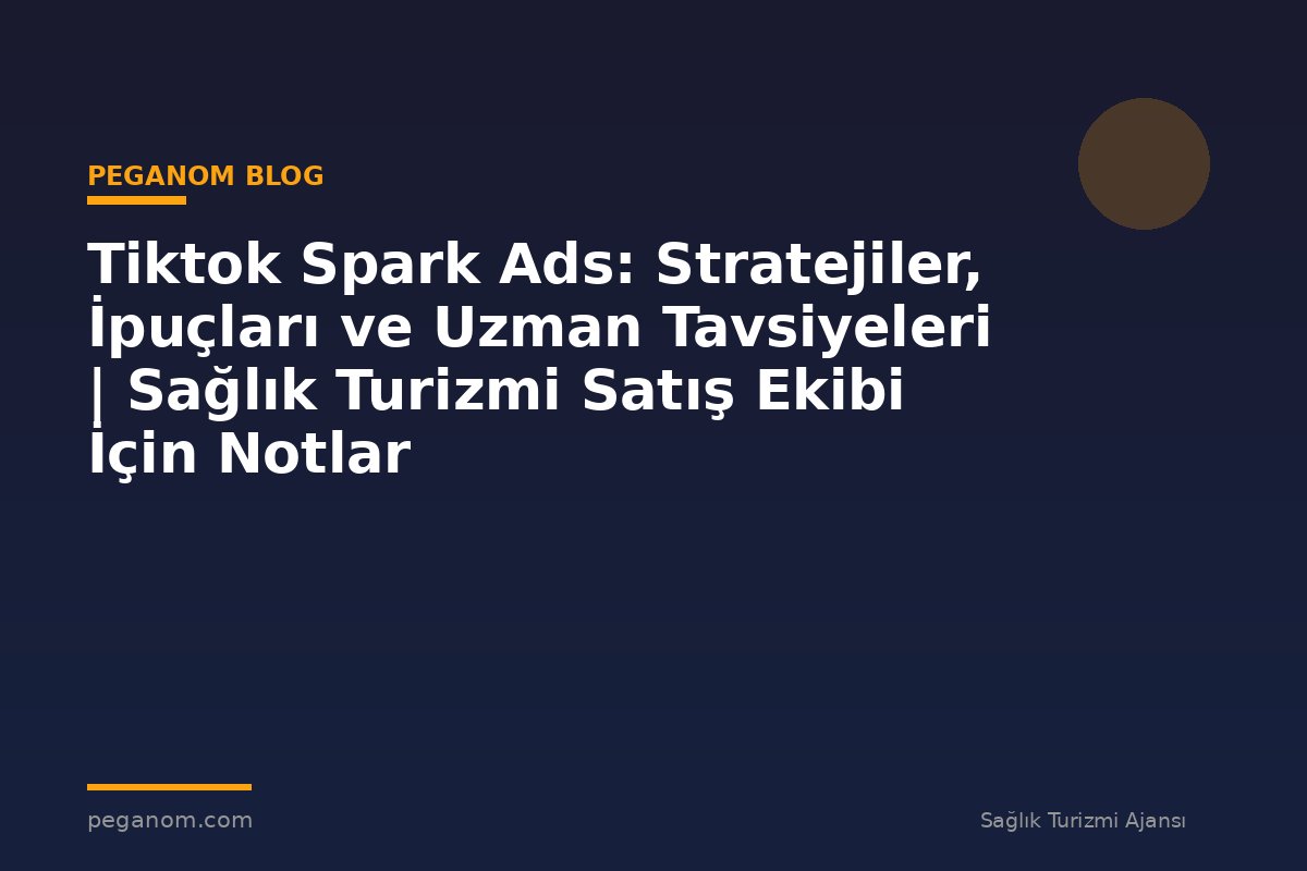 Tiktok Spark Ads: Stratejiler, İpuçları ve Uzman Tavsiyeleri | Sağlık Turizmi Satış Ekibi İçin Notlar