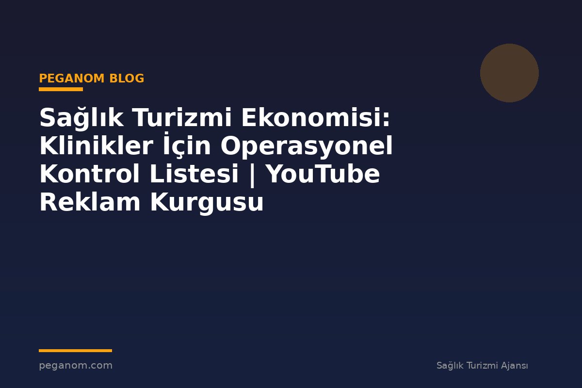 Sağlık Turizmi Ekonomisi: Klinikler İçin Operasyonel Kontrol Listesi | YouTube Reklam Kurgusu