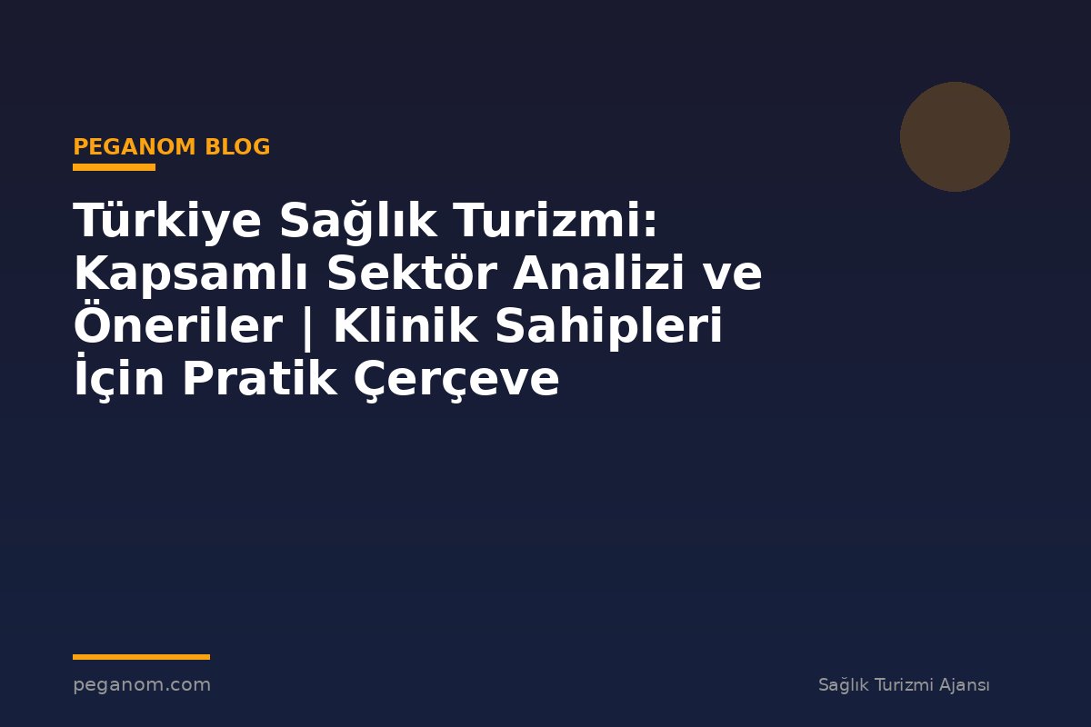 Türkiye Sağlık Turizmi: Kapsamlı Sektör Analizi ve Öneriler | Klinik Sahipleri İçin Pratik Çerçeve