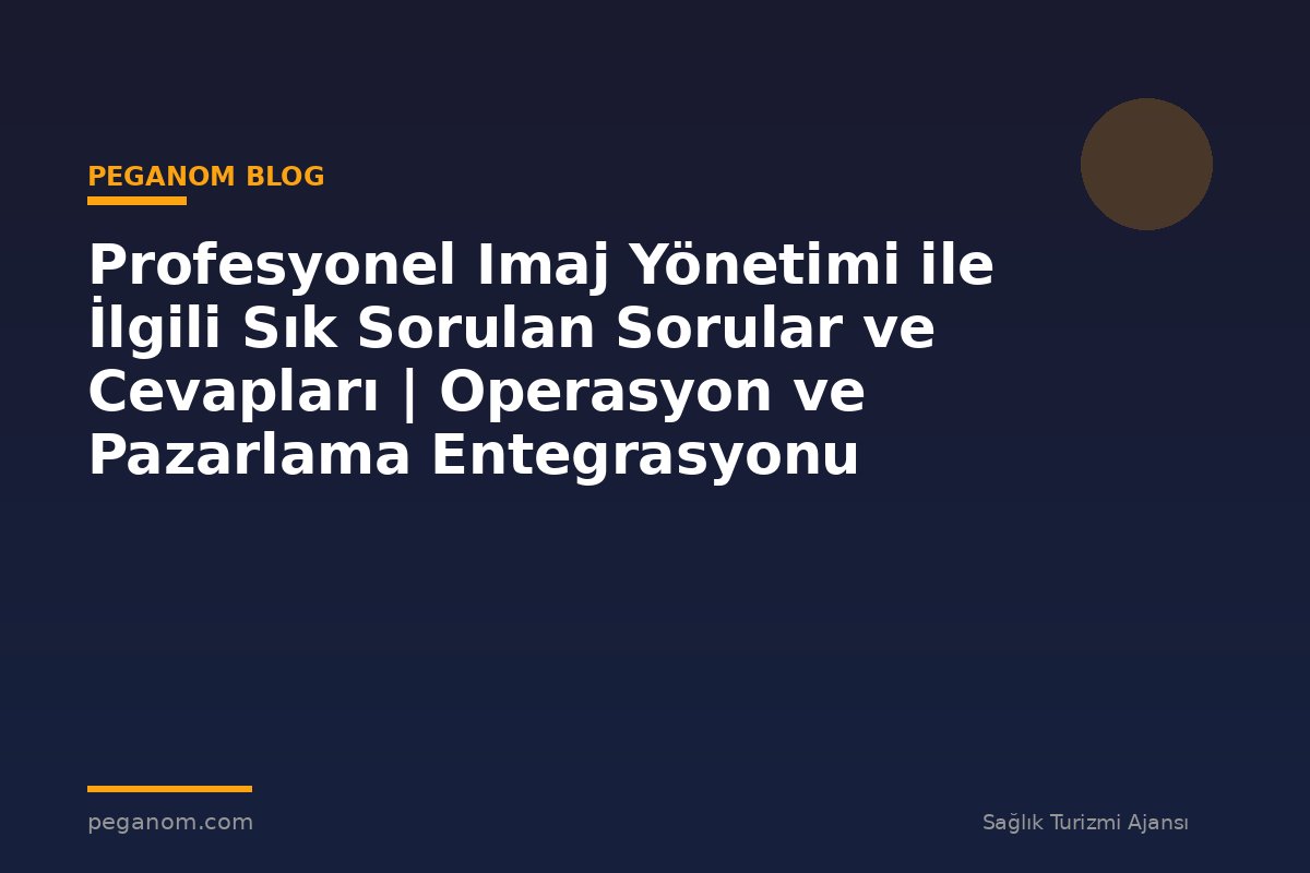 Profesyonel Imaj Yönetimi ile İlgili Sık Sorulan Sorular ve Cevapları | Operasyon ve Pazarlama Entegrasyonu