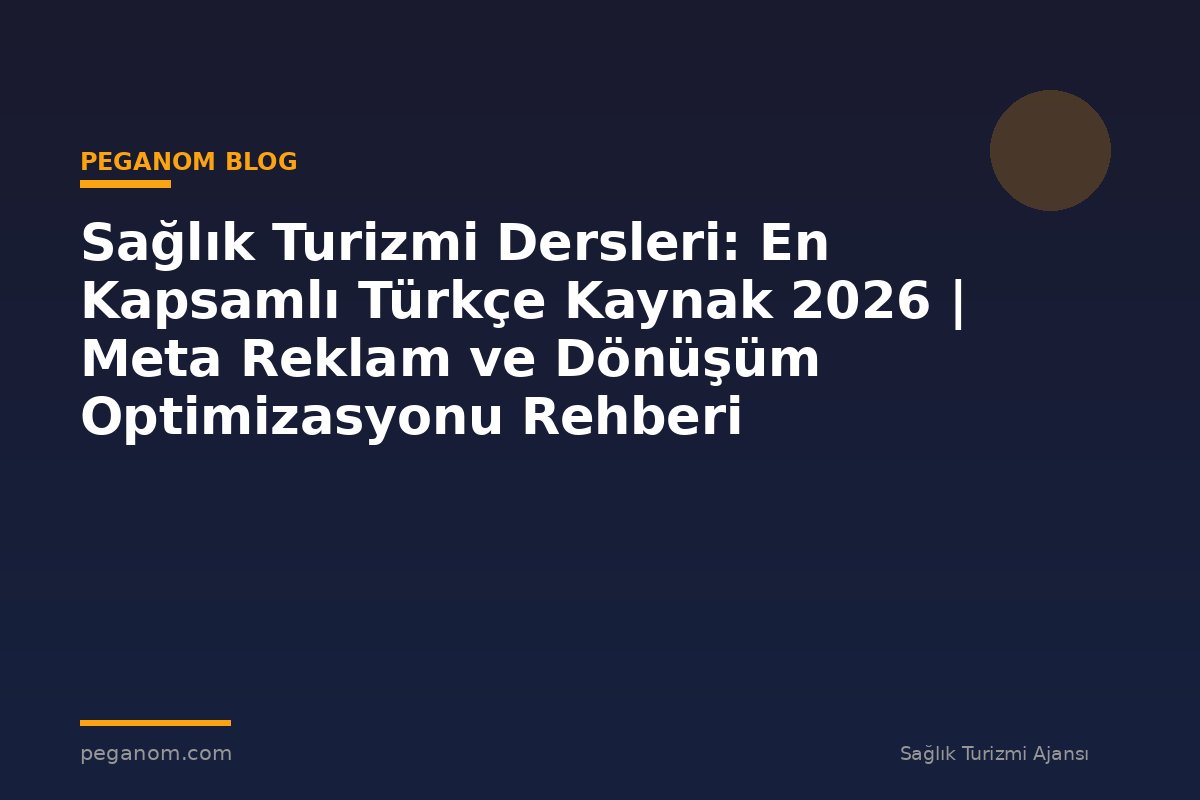 Sağlık Turizmi Dersleri: En Kapsamlı Türkçe Kaynak 2026 | Meta Reklam ve Dönüşüm Optimizasyonu Rehberi