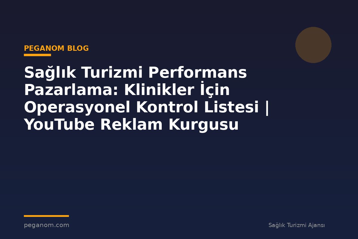 Sağlık Turizmi Performans Pazarlama: Klinikler İçin Operasyonel Kontrol Listesi | YouTube Reklam Kurgusu