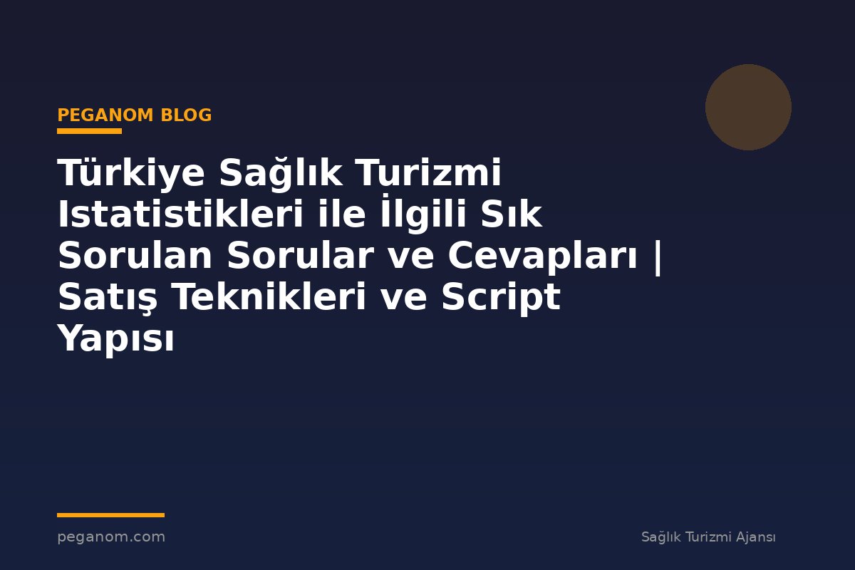 Türkiye Sağlık Turizmi Istatistikleri ile İlgili Sık Sorulan Sorular ve Cevapları | Satış Teknikleri ve Script Yapısı