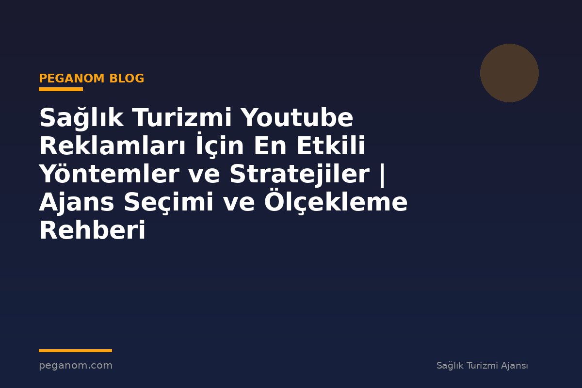 Sağlık Turizmi Youtube Reklamları İçin En Etkili Yöntemler ve Stratejiler | Ajans Seçimi ve Ölçekleme Rehberi