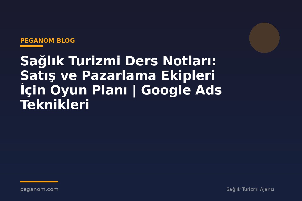 Sağlık Turizmi Ders Notları: Satış ve Pazarlama Ekipleri İçin Oyun Planı | Google Ads Teknikleri