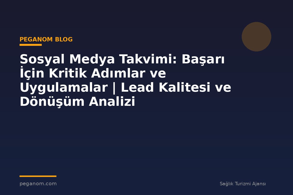 Sosyal Medya Takvimi: Başarı İçin Kritik Adımlar ve Uygulamalar | Lead Kalitesi ve Dönüşüm Analizi