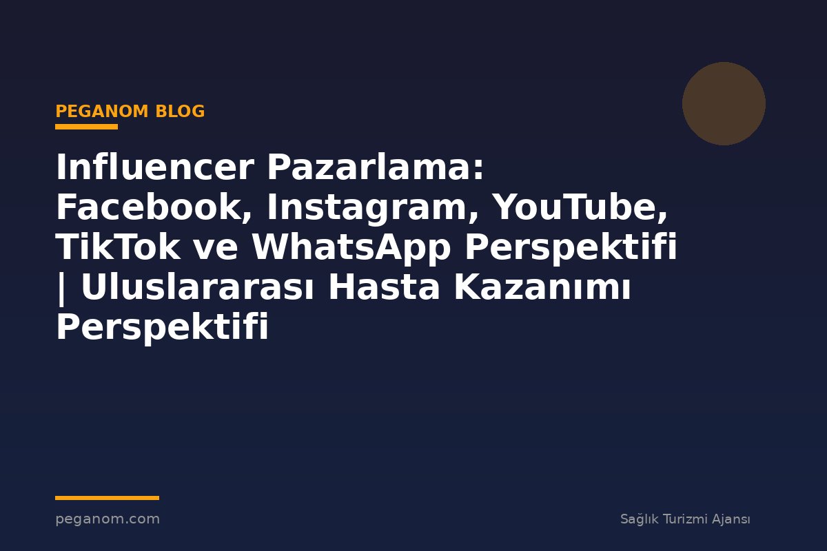 Influencer Pazarlama: Facebook, Instagram, YouTube, TikTok ve WhatsApp Perspektifi | Uluslararası Hasta Kazanımı Perspektifi