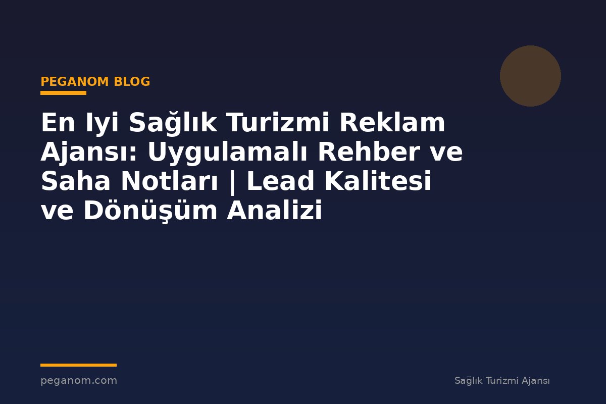 En Iyi Sağlık Turizmi Reklam Ajansı: Uygulamalı Rehber ve Saha Notları | Lead Kalitesi ve Dönüşüm Analizi