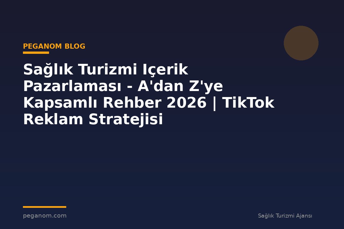 Sağlık Turizmi Içerik Pazarlaması - A'dan Z'ye Kapsamlı Rehber 2026 | TikTok Reklam Stratejisi