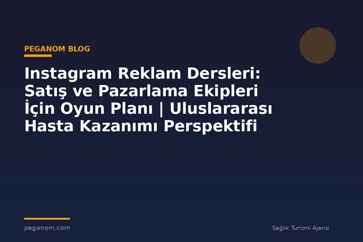 Instagram Reklam Dersleri: Satış ve Pazarlama Ekipleri İçin Oyun Planı | Uluslararası Hasta Kazanımı Perspektifi