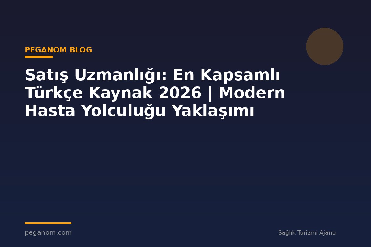 Satış Uzmanlığı: En Kapsamlı Türkçe Kaynak 2026 | Modern Hasta Yolculuğu Yaklaşımı