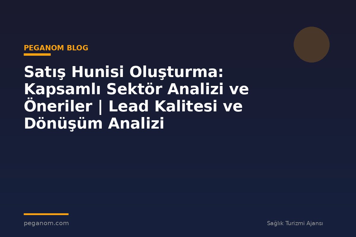 Satış Hunisi Oluşturma: Kapsamlı Sektör Analizi ve Öneriler | Lead Kalitesi ve Dönüşüm Analizi