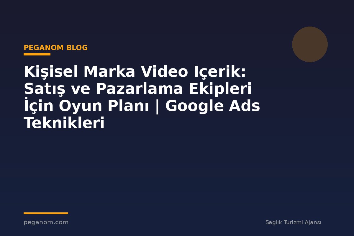 Kişisel Marka Video Içerik: Satış ve Pazarlama Ekipleri İçin Oyun Planı | Google Ads Teknikleri