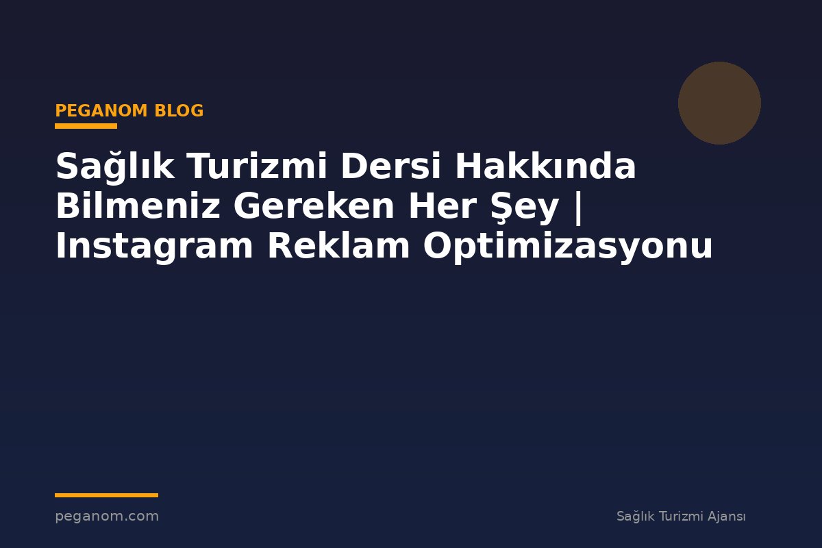 Sağlık Turizmi Dersi Hakkında Bilmeniz Gereken Her Şey | Instagram Reklam Optimizasyonu