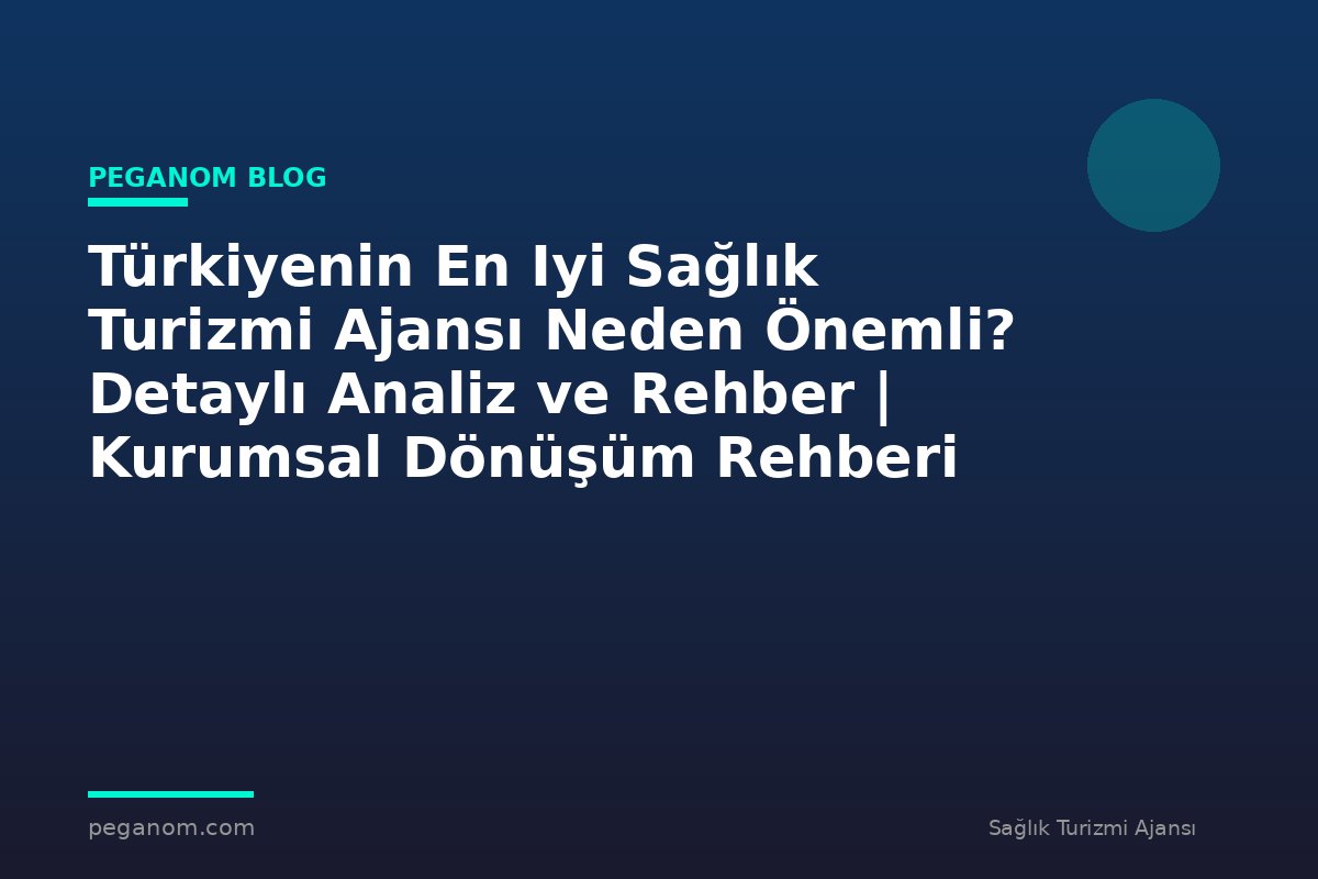 Türkiyenin En Iyi Sağlık Turizmi Ajansı Neden Önemli? Detaylı Analiz ve Rehber | Kurumsal Dönüşüm Rehberi