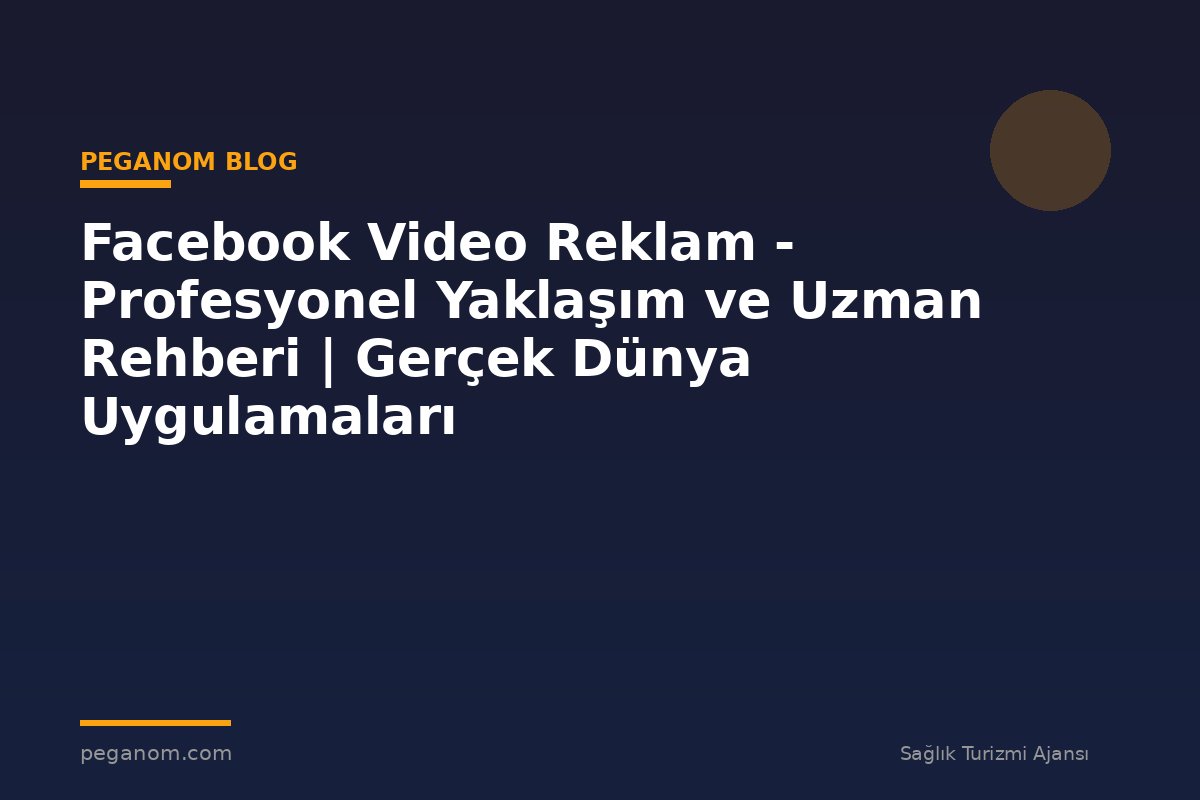 Facebook Video Reklam - Profesyonel Yaklaşım ve Uzman Rehberi | Gerçek Dünya Uygulamaları