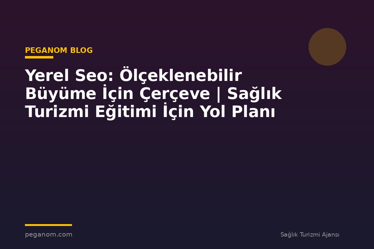 Yerel Seo: Ölçeklenebilir Büyüme İçin Çerçeve | Sağlık Turizmi Eğitimi İçin Yol Planı