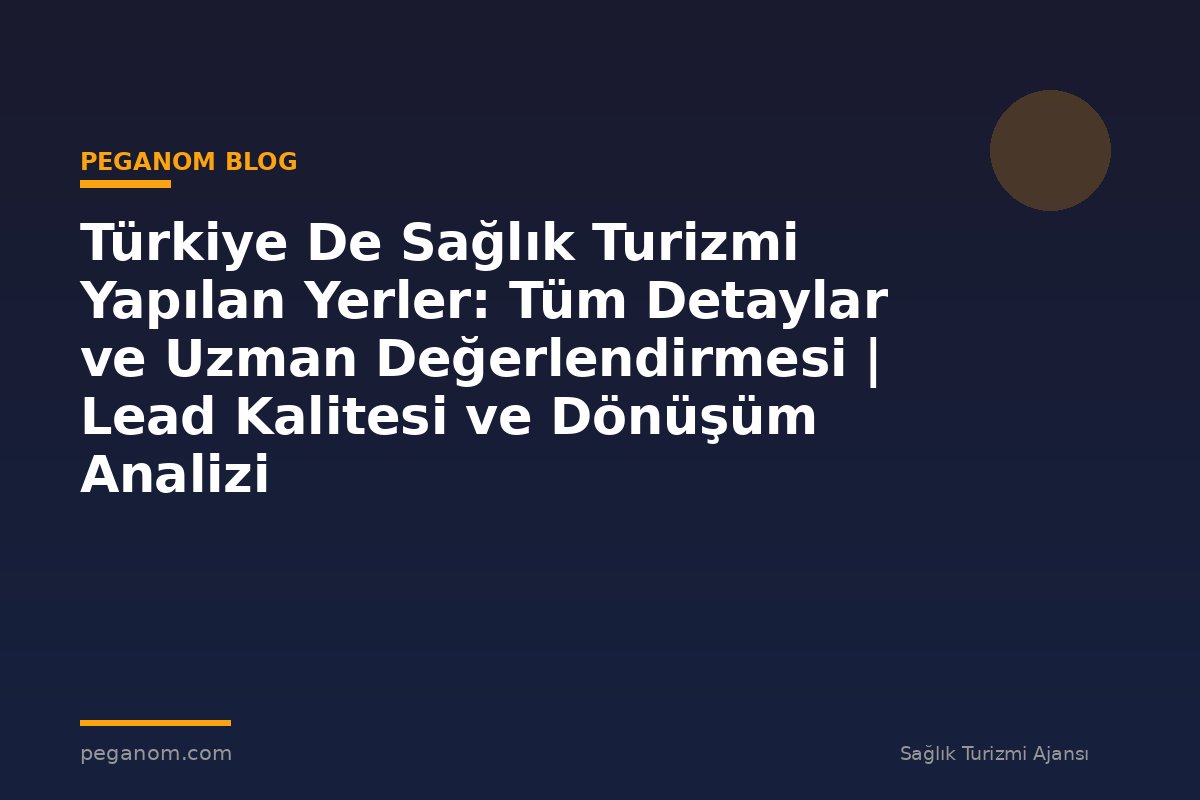 Türkiye De Sağlık Turizmi Yapılan Yerler: Tüm Detaylar ve Uzman Değerlendirmesi | Lead Kalitesi ve Dönüşüm Analizi