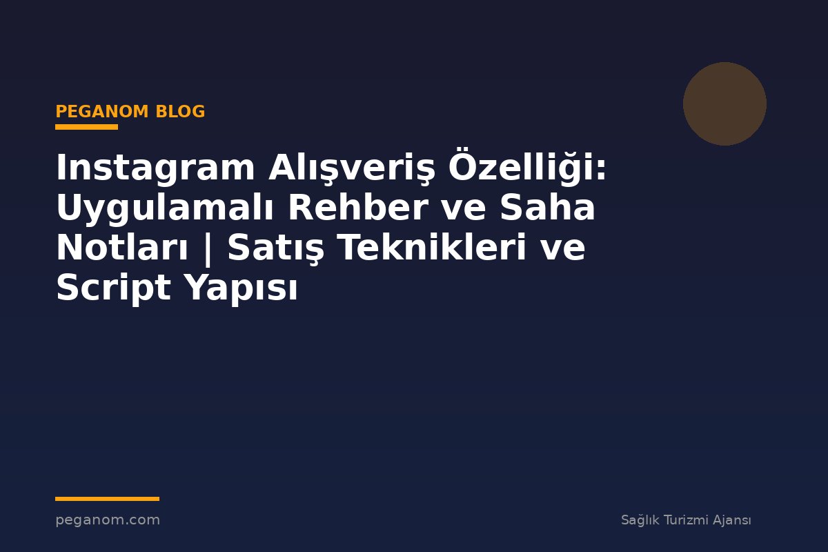 Instagram Alışveriş Özelliği: Uygulamalı Rehber ve Saha Notları | Satış Teknikleri ve Script Yapısı