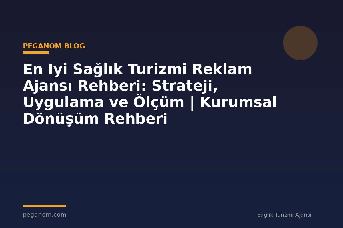 En Iyi Sağlık Turizmi Reklam Ajansı Rehberi: Strateji, Uygulama ve Ölçüm | Kurumsal Dönüşüm Rehberi