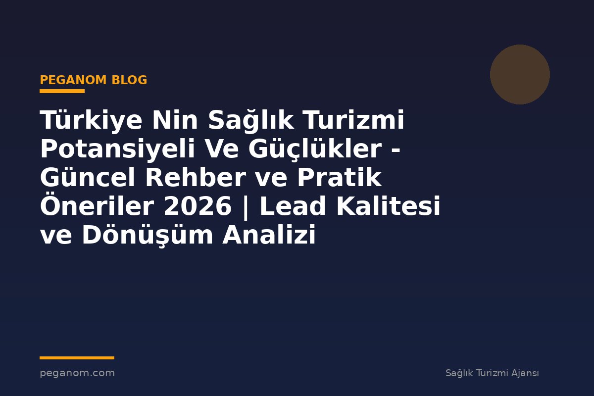 Türkiye Nin Sağlık Turizmi Potansiyeli Ve Güçlükler - Güncel Rehber ve Pratik Öneriler 2026 | Lead Kalitesi ve Dönüşüm Analizi