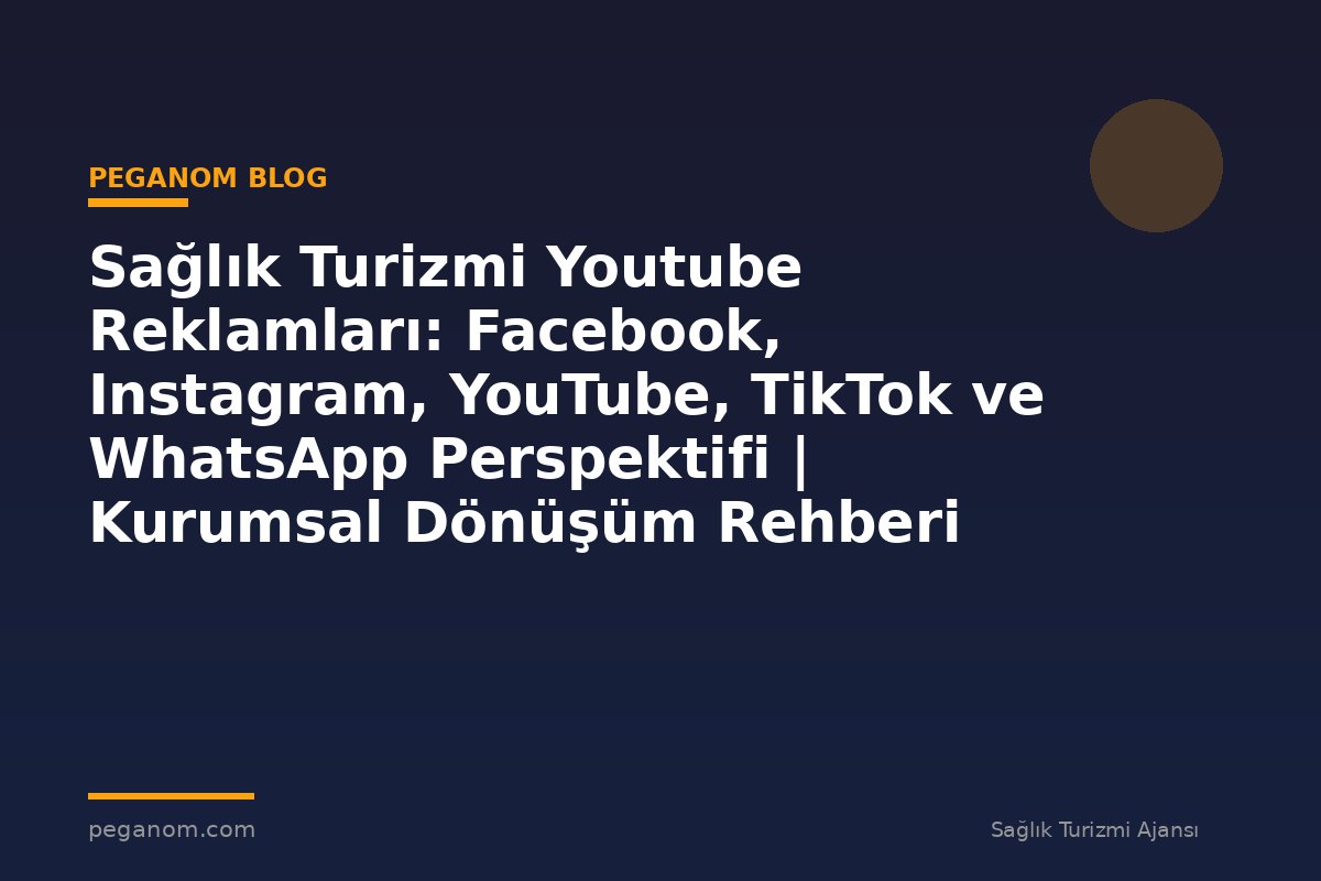 Sağlık Turizmi Youtube Reklamları: Facebook, Instagram, YouTube, TikTok ve WhatsApp Perspektifi | Kurumsal Dönüşüm Rehberi