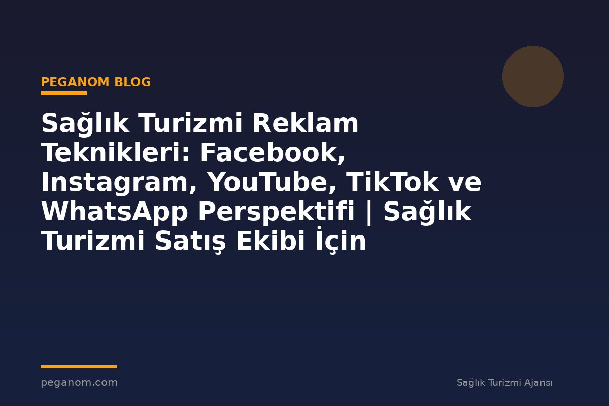 Sağlık Turizmi Reklam Teknikleri: Facebook, Instagram, YouTube, TikTok ve WhatsApp Perspektifi | Sağlık Turizmi Satış Ekibi İçin Notlar