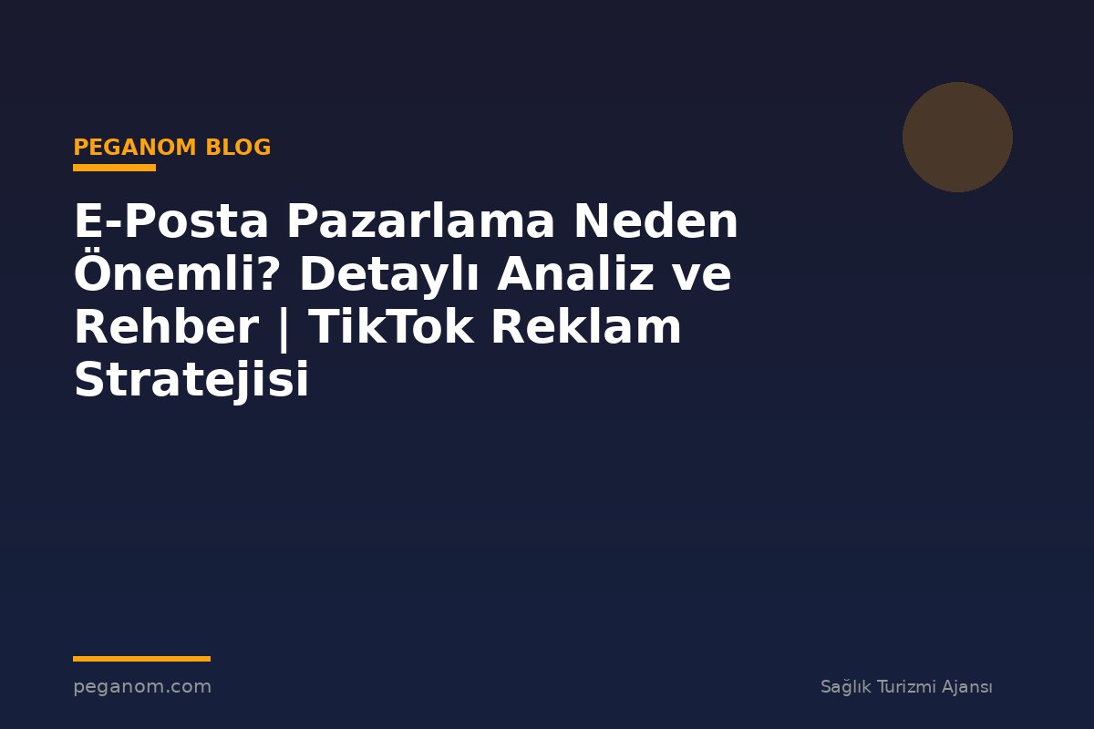 E-Posta Pazarlama Neden Önemli? Detaylı Analiz ve Rehber | TikTok Reklam Stratejisi