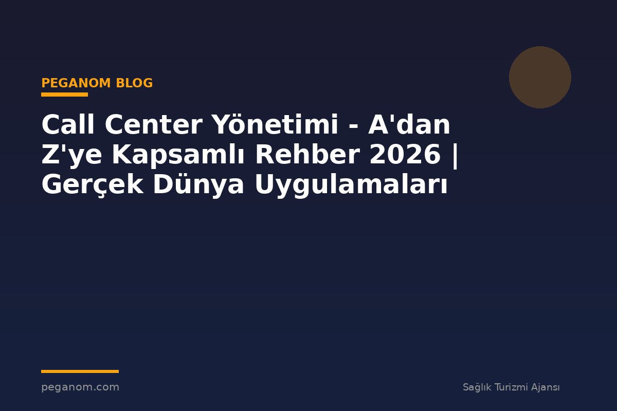 Call Center Yönetimi - A'dan Z'ye Kapsamlı Rehber 2026 | Gerçek Dünya Uygulamaları